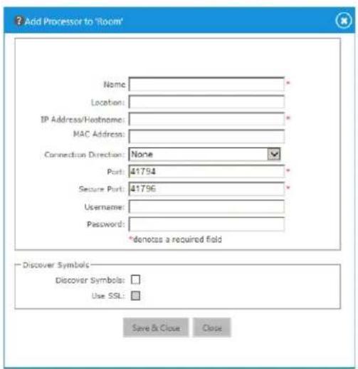 Add Processor to 'Room' Name: Location: IP Address/Hostname: MAC Address: Connection Direction: None Port: 41794 Secure Port: 41796 Username: Password: *denotes a required field Discover Symbols: Discover Symbols: Use SSL: Save & Close Close