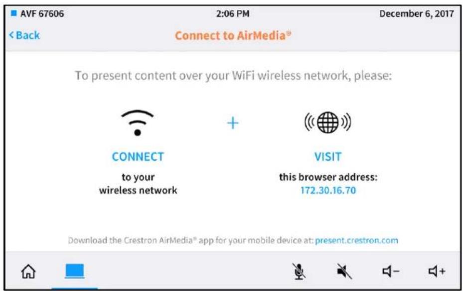 AVF 67606 2:06 PM December 6, 2017 < Back Connect to AirMedia® To present content over your WiFi wireless network, please: CONNECT to your wireless network + VISIT this browser address: 172.30.16.70 Download the Crestron AirMedia® app for your mobile device at: present.crestron.com