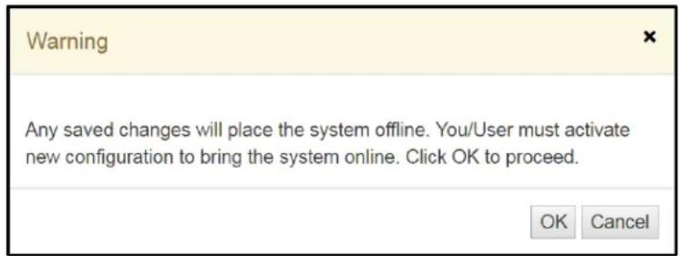 Warning Any saved changes will place the system offline. You/User must activate new configuration to bring the system online. Click OK to proceed. OK Cancel