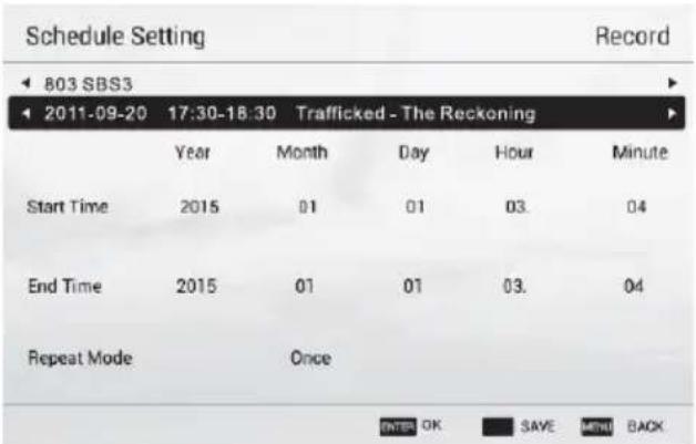 Schedule Setting Record 803 SBS3 2011-09-20 17:30-18:30 Trafficked - The Reckoning Year Month Day Hour Minute Start Time 2015 01 01 03. 04 End Time 2015 01 01 03. 04 Repeat Mode Once ENTER OK SAVE MENU BACK