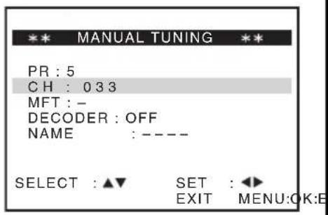 MANUAL TUNING PR : 5 CH : 033 MFT : - DECODER : OFF NAME : ---- SELECT : ▲▼ SET : ◀► EXIT MENU:OK:E
