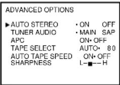 ADVANCED OPTIONS ▶ AUTO STEREO • ON OFF TUNER AUDIO • MAIN SAP APC ON• OFF TAPE SELECT AUTO• 80 AUTO TAPE SPEED ON• OFF SHARPNESS L-■-H