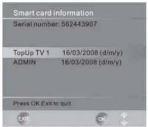 Smart card information Serial number: 562443907 TopUp TV 1 16/03/2008 (d/m/y) ADMIN 16/03/2008 (d/m/y) Press OK Exit to quit.