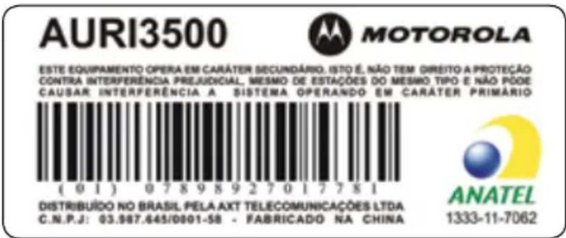 AURI3500 MOTOROLA ESTE EQUIPAMENTO OPERA EM CARÁTER SECUNDÁRIO, ISTO É, NÃO TEM DIREITO A PROTEÇÃO CONTRA INTERFERÊNCIA PREJUDICIAL, MESMO DE ESTAÇÕES DO MESMO TIPO E NÃO PÓDE CAUSAR INTERFERÊNCIA A SISTEMA OPERANDO EM CARÁTER PRIMÁRIO ( 01 ) 07898927017781 DISTRIBUÍDO NO BRASIL PELA AXT TELECOMUNICAÇÕES LTDA C.N.P.J: 03.967.645/0001-58 - FABRICADO NA CHINA ANATEL 1333-11-7062