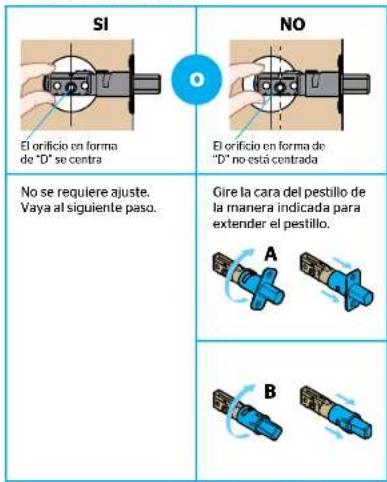 SI El orificio en forma de "D" se centra NO El orificio en forma de "D" no está centrada No se requiere ajuste. Vaya al siguiente paso. Gire la cara del pestillo de la manera indicada para extender el pestillo. A B