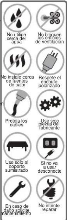 No utilice cerca del agua No bloquee los orificios de ventilación No instale cerca de fuentes de calor Respete el enchufe polanzado Proteja los cables Use solo piezas del fabricante Use solo el soporte sumistrado Si no va a usar desconecte En caso de daño solicite mantenimiento No intente reparar