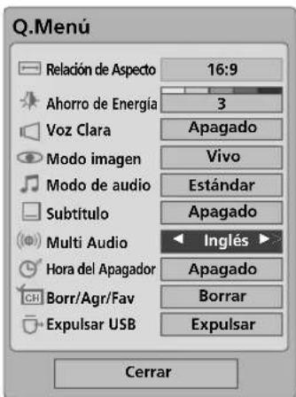 Q.Menu Reladón de Aspecto 16:9 Ahorro de Energía 3 Voz Clara Apagado Modo imagen Vivo Modo de audio Estándar Subtítulo Apagado Multi Audio Inglés Hora del Apagador Apagado Borr/Agr/Fav Borrar Expulsar USB Expulsar Cerrar