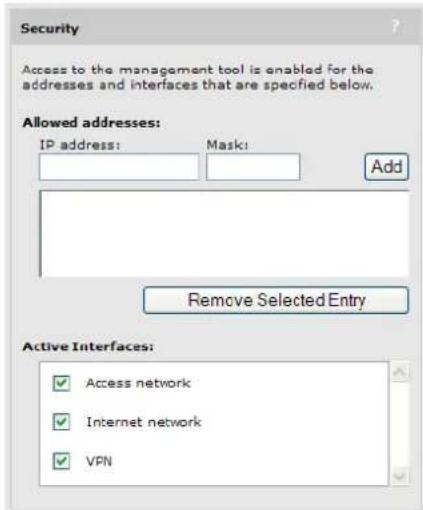 Security Access to the management tool is enabled for the addresses and interfaces that are specified below. Allowed addresses: IP address: Mask: Add Remove Selected Entry Active Interfaces: ✓ Access network ✓ Internet network ✓ VPN
