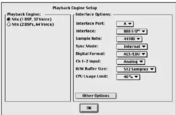 Playback Engine Setup Playback Engine: ● Mix (1 DSP, 32 Voice) ○ Mix (2 DSPs, 64 Voice) Interface Options: Interface Port: A ▼ Interface: 888 I/O"▼ Sample Rate: 44100 ▼ Sync Mode: Internal ▼ Digital Format: AES/EBU ▼ Ch 1-2 Input: Analog ▼ H/W Buffer Size: 512 Samples ▼ CPU Usage Limit: 40% ▼ Other Options OK