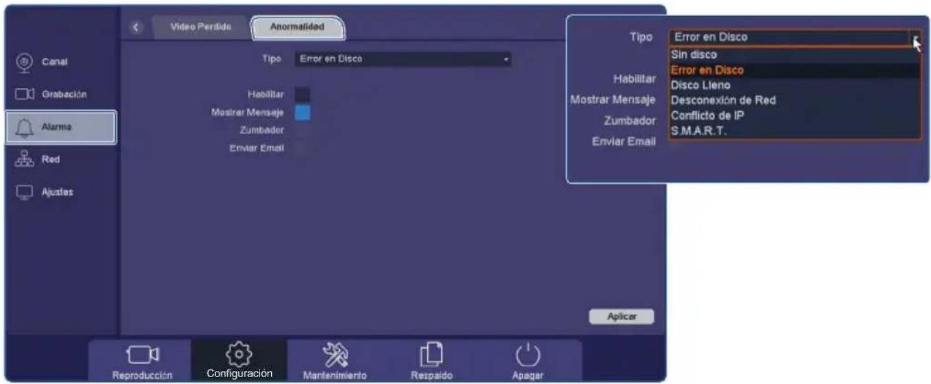 Video Perdido Anormalidad Tipo Error en Disco Habilitar Mostrar Mensaje Zumbador Enviar Email Tipo Error en Disco Sin disco Error en Disco Habilitar Disco Lleno Dostrar Mensaje Desconexión de Red Zumbador Conflicto de IP S.M.A.R.T. Enviar Email Aplicar Reproducción Configuración Mantenimiento Respaldo Apagar