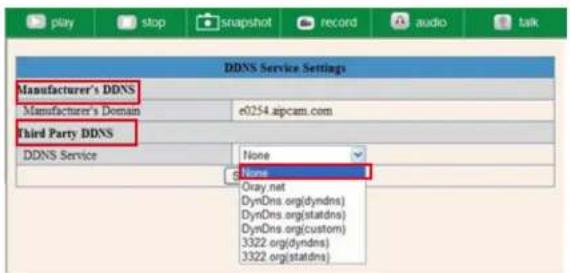 play stop snapshot record audio talk DDNS Service Settings Manufacturer's DDNS Manufacturer's Domain e0254.ajpcam.com Third Party DDNS DDNS Service None None Oray.net DynDns.org(dyndns) DynDns.org(statdns) DynDns.org(custom) 3322.org(dyndns) 3322.org(statdns)
