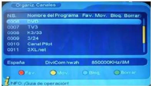 Organiz Canales NS. Nombre del Programa Fav. Mov. Bloq. Borrar 0008 DVD 0007 TV3 0008 K3/33 0009 3/24 0010 Canal Pilot 0011 3XL.net España DiviCom hwzh 850000KHz/8M Fav. Mov. Bloq. Borrar NFO: ¡Guía de operación!