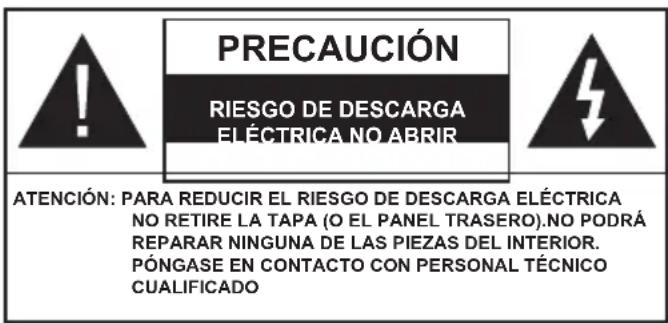 PRECAUCIÓN RIESGO DE DESCARGA ELÉCTRICA NO ABRIR ATENCIÓN: PARA REDUCIR EL RIESGO DE DESCARGA ELÉCTRICA NO RETIRE LA TAPA (O EL PANEL TRASERO).NO PODRÁ REPARAR NINGUNA DE LAS PIEZAS DEL INTERIOR. PÓNGASE EN CONTACTO CON PERSONAL TÉCNICO CUALIFICADO