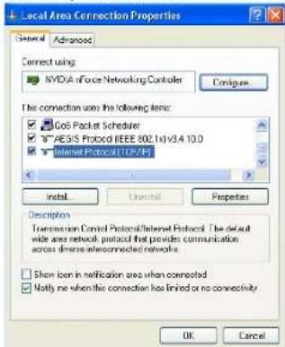 Local Area Connection Properties General Advanced Connect using NVIDIA or Force Networking Controller Configure The connection uses the following items: CoS Packet Scheduler AES/S Protocol (IEEE 802.1x)V3.4 10.0 Internet Protocol (TCP/XP) Install Uninstall Properties Description Transmission Control…