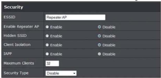 Security ESSID Repeater AP Enable Repeater AP ● Enable ○ Disable Hidden SSID ● Enable ○ Disable Client Isolation ● Enable ○ Disable IAPP ● Enable ○ Disable Maximum Clients 32 Security Type Disable
