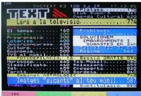 TVCTEXT K3 100 D.29 17:43:05 Platges....170 Club Super....361 Agenda Cultural 620 Lara a la televisio....774 El temps....160 Esgufts....200 Programació....300 Loteries....400 Jocas/concursos....420 Cultura....470 Economia....500 TYC al mobil....666 FOTODEPILACIO...1a. Bessió GRATIS..594 Horoscop....445 Tet Mobiles....580 Classificats....460 Releccans....485 Xata....420 Ecogorts....620 Targets....700 Sordosa....860 Cabinet A#RCL001....745 Imatges "picants" al teu mobil....587 Index rapid....282 Subtitulación..000