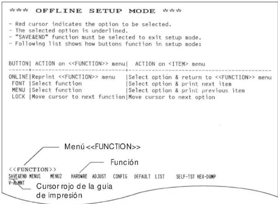 *** OFFLINE SETUP MODE *** - Red cursor indicates the option to be selected. - The selected option is underlined. - "SAVE&END" function must be selected to exit setup mode. - Following list shows how buttons function in setup mode: BUTTON | ACTION on <> menu | ACTION on menu ONLINE | Reprint <> menu | Select option & return to <> menu FONT | Select function | Select option & print next item MENU | Select function | Select option & print previous item LOCK | Move cursor to next function | Move cursor to next option Menu <> <> Función SAVE&END MENU1 MENU2 HARDWRE ADJUST CONFIG DEFAULT LIST SELF-TST HEX-DUMP V-ALMNT Cursor rojo de la guía de impresión
