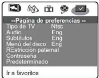 --Pagina de preferencias -- Tipo de TV Ntsc Audio Eng Subtitulos Eng Menú del disco Eng REstricción paternal Contraseña Predeterminado Ir a favoritos