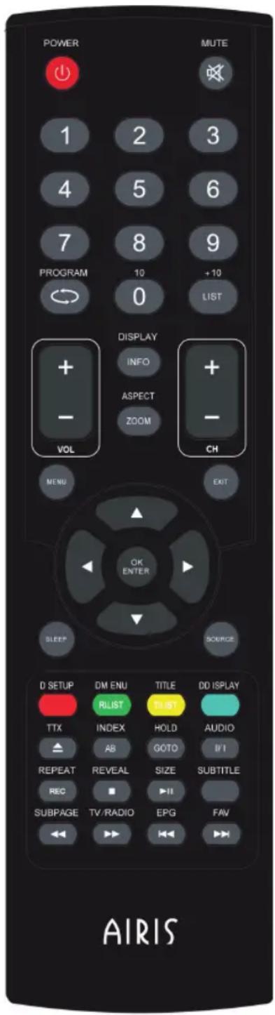 POWER MUTE 1 2 3 4 5 6 7 8 9 PROGRAM 10 +10 0 LIST DISPLAY + + - INFO + ASPECT ZOOM - VOL CH MENU EXIT OK ENTER SLEEP SOURCE D SETUP DM ENU TITLE DD ISPLAY RLIST RLIST TTX INDEX HOLD AUDIO AB GOTO BY REPEAT REVEAL SIZE SUBTITLE REC ▶ II SUBPAGE TV/RADIO EPG FAV AIRIS