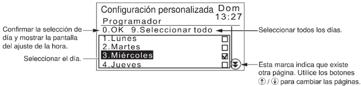 Configuración personalizada Dom Programador 13:27 0.OK 9.Seleccionar todo Confirmar la selección de día y mostrar la pantalla del ajuste de la hora. Seleccionar el día. 1.Lunes 2.Martes 3.Miércoles 4.Jueves Seleccionar todos los días. Esta marca indica que existe otra página. Utilice los botones ↑ / ↓ para cambiar las páginas.