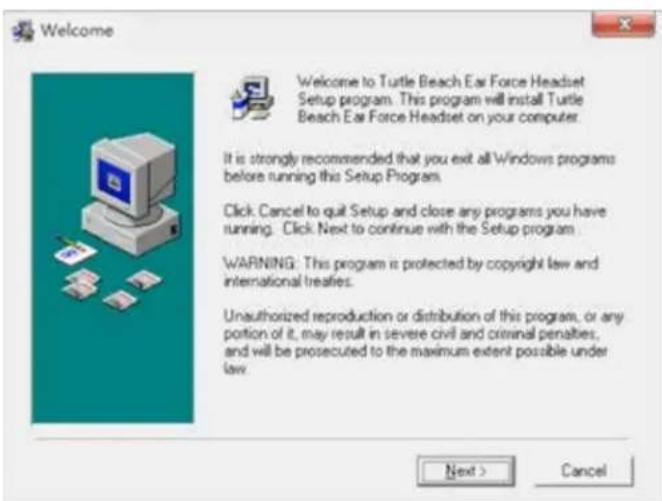 Welcome Welcome to Turtle Beach Ear Force Headset Setup program. This program will install Turtle Beach Ear Force Headset on your computer. It is strongly recommended that you exit all Windows programs before running this Setup Program. Click: Cancel to quit Setup and close any programs you have running. Click: Next to continue with the Setup program. WARNING: This program is protected by copyright law and international treaties. Unauthorized reproduction or distribution of this program, or any portion of it, may result in severe civil and criminal penalties, and will be prosecuted to the maximum extent possible under law. Next > Cancel