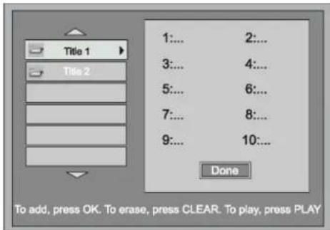 Title 1 Title 2 1:... 2:... 3:... 4:... 5:... 6:... 7:... 8:... 9:... 10:... Done To add, press OK. To erase, press CLEAR. To play, press PLAY