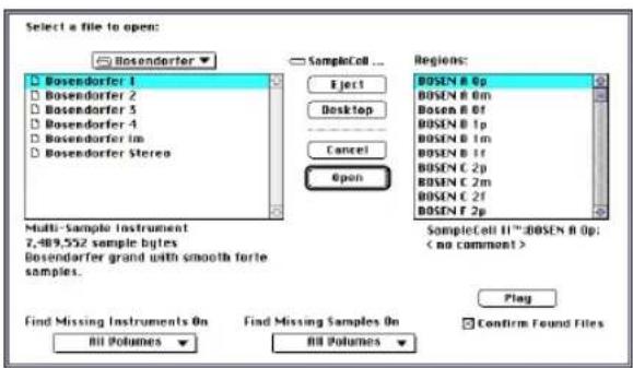 Select a file to open: Bosendorfer Bosendorfer 1 Bosendorfer 2 Bosendorfer 3 Bosendorfer 4 Bosendorfer in Bosendorfer Stereo SampleCell ... Eject Desktop Cancel Open Regions: BOSEN A 0p BOSEN B 0m BOSEN B 0f BOSEN B 1p BOSEN B 1m BOSEN B 1f BOSEN C 2p BOSEN C 2m BOSEN C 2f BOSEN F 2p Multi-Sample Instrument 7,489,552 sample bytes Bosendorfer grand with smooth forte samples. SampleCell II™:BOSEN A 0p; < no comment > Find Missing Instruments On Find Missing Samples On All Volumes All Volumes Play Confirm Found Files