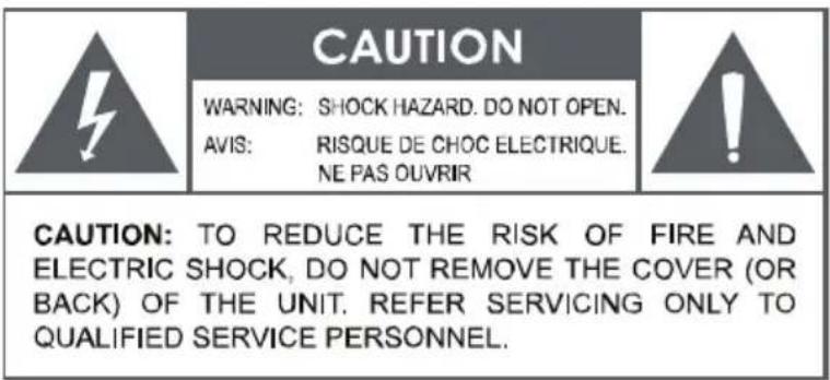 CAUTION WARNING: SHOCK HAZARD. DO NOT OPEN. AVIS: RISQUE DE CHOC ELECTRIQUE. NE PAS OUVRIR CAUTION: TO REDUCE THE RISK OF FIRE AND ELECTRIC SHOCK, DO NOT REMOVE THE COVER (OR BACK) OF THE UNIT. REFER SERVICING ONLY TO QUALIFIED SERVICE PERSONNEL.