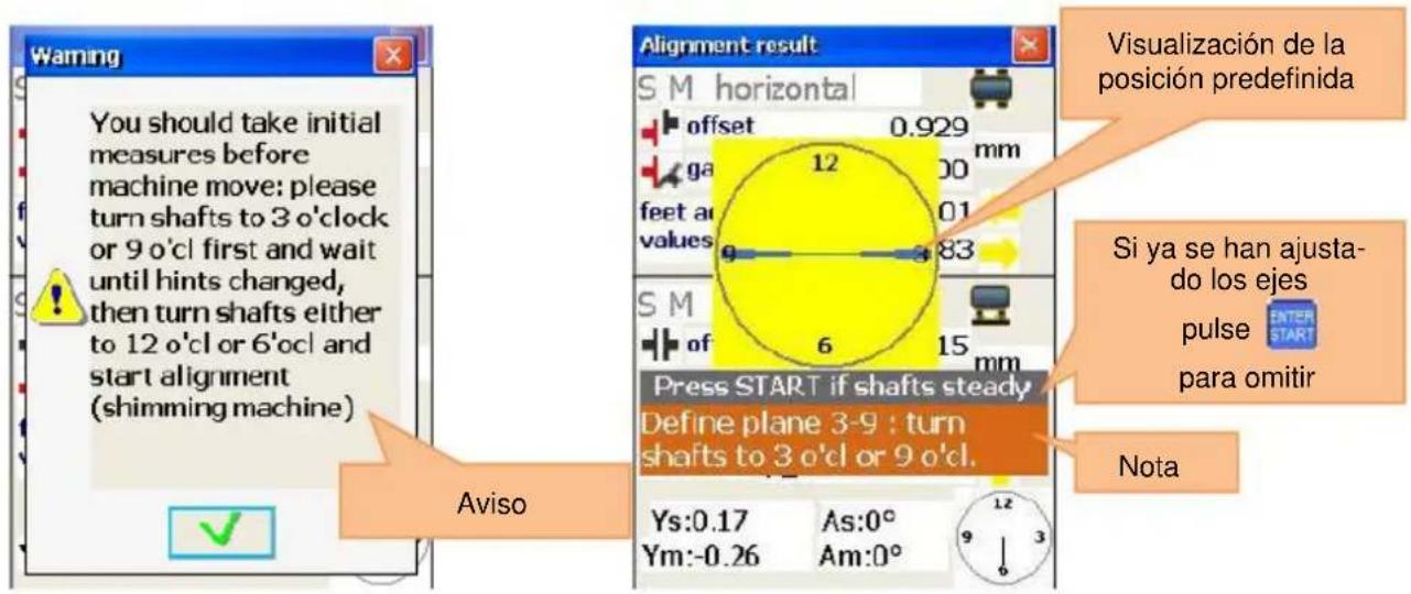Warning You should take initial measures before machine move: please turn shafts to 3 o'clock or 9 o'cl first and wait until hints changed, then turn shafts either to 12 o'cl or 6'ocl and start alignment (shimming machine) Aviso Alignment result S M horizontal offset 0.929 mm ga 00 feet a 01 values 83 S M 6 15 mm Press START if shafts steady Define plane 3-9 : turn shafts to 3 o'cl or 9 o'cl. Ys:0.17 As:0° Ym:-0.26 Am:0° Visualización de la posición predefinida Si ya se han ajusta- do los ejes pulse ENTER START para omitir Nota