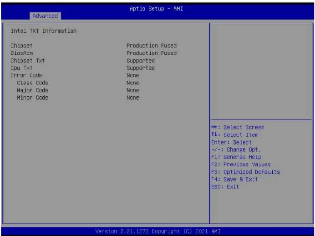 Aptio Setup - AMI Advanced Intel TXT Information Chipset Production Fused BiosAcn Production Fused Chipset Txt Supported Cpu Txt Supported Error Code None Class Code None Major Code None Minor Code None ++: Select Screen ↑↓: Select Item Enter: Select +/-: Change Opt. F1: General Help F2: Previous Values F3: Optimized Defaults F4: Save & Exit ESC: Exit Version 2.21.1278 Copyright (C) 2021 AMI