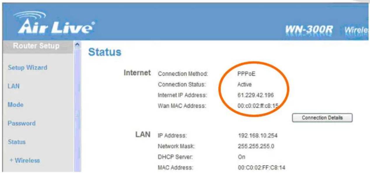 Air Live® WN-300R Wireless Router Setup Status Internet Connection Method: PPPoE Connection Status: Active Internet IP Address: 61.229.42.196 Wan MAC Address: 00:c0:02:ff:c8:15 Connection Details LAN IP Address: 192.168.10.254 Network Mask: 255.255.255.0 DHCP Server: On MAC Address: 00:C0:02:FF:C8:1…