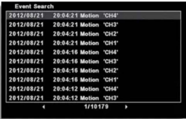 Event Search 2012/08/21 20:04:21 Motion 'CH4' 2012/08/21 20:04:21 Motion 'CH3' 2012/08/21 20:04:21 Motion 'CH2' 2012/08/21 20:04:21 Motion 'CH1' 2012/08/21 20:04:16 Motion 'CH4' 2012/08/21 20:04:16 Motion 'CH3' 2012/08/21 20:04:16 Motion 'CH2' 2012/08/21 20:04:16 Motion 'CH1' 2012/08/21 20:04:12 Motion 'CH4' 2012/08/21 20:04:12 Motion 'CH3'