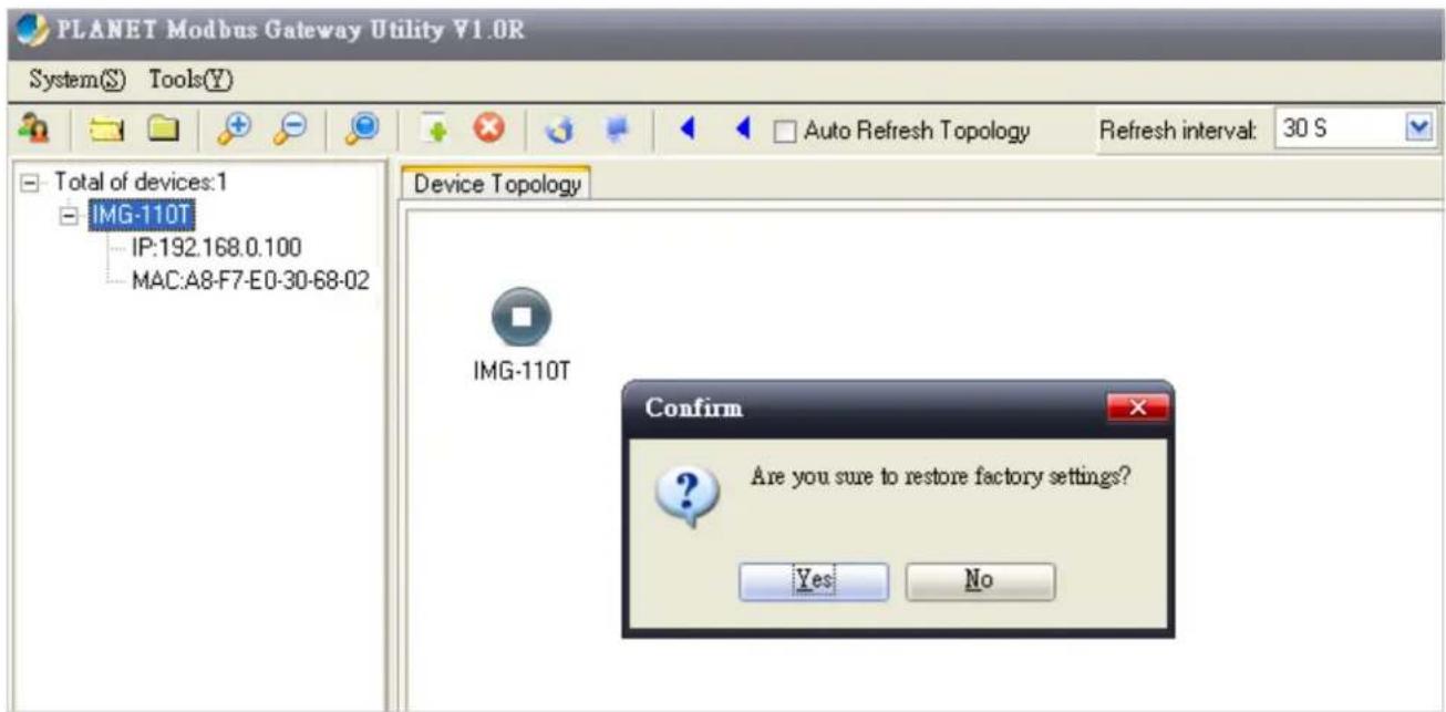 PLANET Modbus Gateway Utility V1.0R System(S) Tools(Y) Total of devices:1 IMG-110T IP:192.168.0.100 MAC:A8-F7-E0-30-68-02 Device Topology IMG-110T Confirm Are you sure to restore factory settings? Yes No