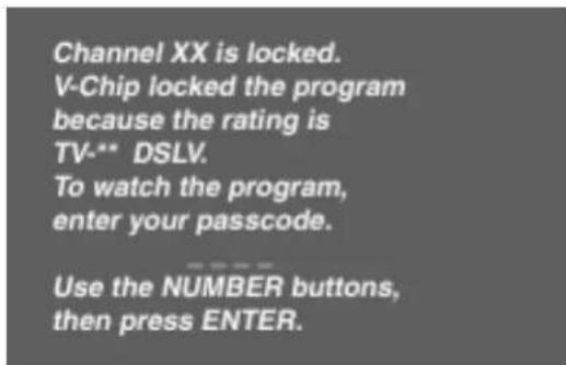 Channel XX is locked. V-Chip locked the program because the rating is TV-** DSLV. To watch the program, enter your passcode. Use the NUMBER buttons, then press ENTER.
