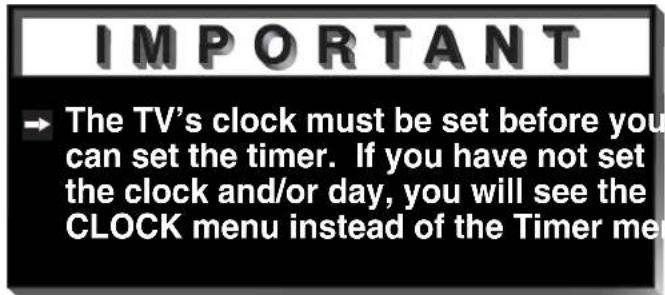 IMPORTANT → The TV's clock must be set before you can set the timer. If you have not set the clock and/or day, you will see the CLOCK menu instead of the Timer men