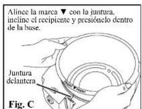 Alínce la marca ▼ con la juntura, incline el recipiente y presiónelo dentro de la base. Juntura delantera Fig. C.