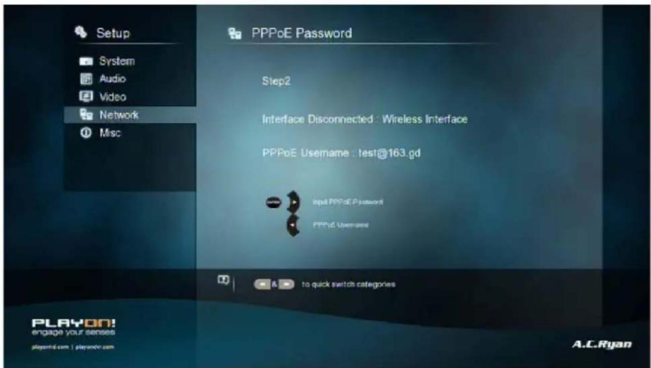 Setup System Audio Video Network Misc PPPoE Password Step2 Interface Disconnected : Wireless Interface PPPoE Username : test@163.gd Input PPPoE Password PPPoE Username & to quick switch categories PLAYON! engage your senses playonl.com | playonlr.com A.C.Ryan