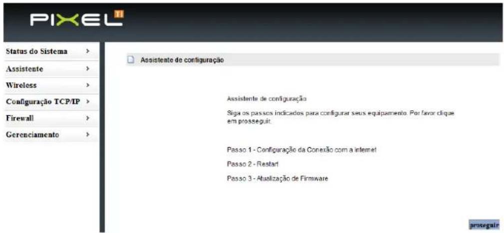 PIXEL Status do Sistema Assistente Wireless Configuração TCP/IP Firewall Gerenciamento Assistente de configuração Siga os passos indicados para configurar seus equipamento. Por favor clique em prosseguir. Passo 1 - Configuração da Conexão com a internet Passo 2 - Restart Passo 3 - Atualização de Firmware