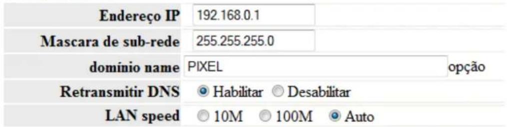 Endereço IP 192.168.0.1 Mascara de sub-rede 255.255.255.0 domínio name PIXEL opção Retransmitir DNS Habilitar Desabilitar LAN speed 10M 100M Auto