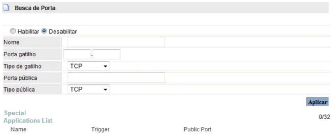 Busca de Porta Habilitar Desabilitar Nome Porta gatilho Tipo de gatilho TCP Porta pública Tipo pública TCP Aplicar Special Applications List 0/32 Name Trigger Public Port