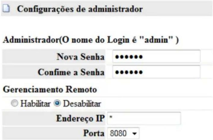 Configurações de administrador Administrador(O nome do Login é "admin") Nova Senha ••••••• Confime a Senha ••••••• Gerenciamento Remoto Habilitar Desabilitar Endereço IP * Porta 8080 ▼