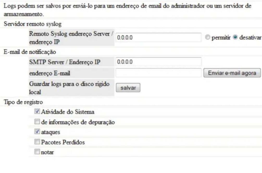 Logs podem ser salvos por enviá-lo para um endereço de email do administrador ou um servidor de armazenamento. Servidor remoto syslog Remoto Syslog endereço Server / endereço IP 0.0.0.0 permitir desativar E-mail de notificação SMTP Server / Endereço IP 0.0.0.0 endereço E-mail Enviar e-mail agora Guardar logs para o disco rigido local salvar Tipo de registro ✓ Atividade do Sistema □ de informações de depuração ✓ ataques □ Pacotes Perdidos □ notar