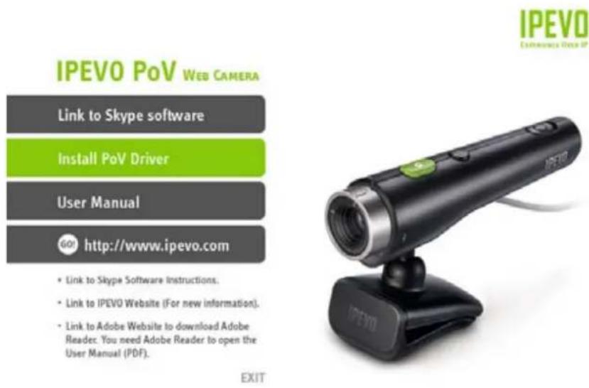IPEVO PoV WEB CAMERA Link to Skype software Install PoV Driver User Manual GO! http://www.ipevo.com • Link to Skype Software Instructions. • Link to IPEVO Website (For new information). • Link to Adobe Website to download Adobe Reader. You need Adobe Reader to open the User Manual (PDF). EXIT IPEVO Extrusive Web IP