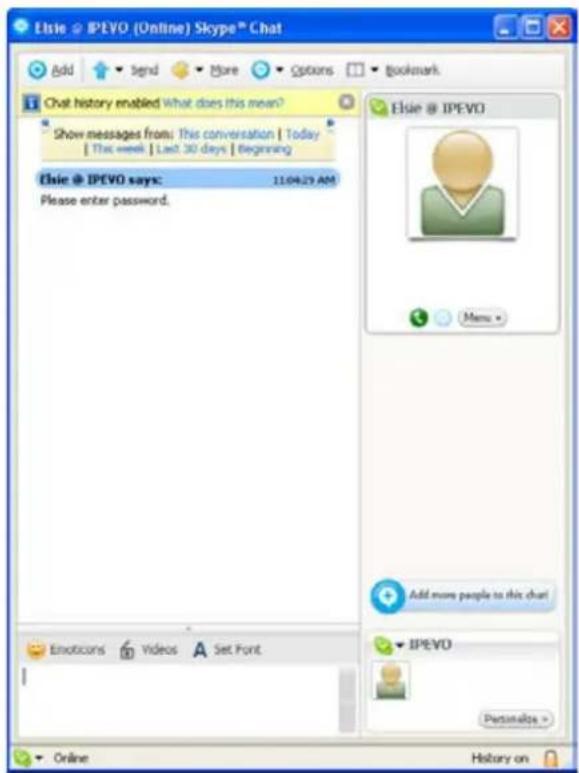 Eisie @ IPEVO (Online) Skype® Chat Add Send More Options Bookmark Chat history enabled What does this mean? Show messages from: This conversation | Today: [ This week ] Last 30 days | Beginning Eisie @ IPEVO says: 11.04.29 AM Please enter password. Eisie @ IPEVO Menu Add more people to this chart! Emoticons Videos Set Font IPEVO Personalize > Online History on