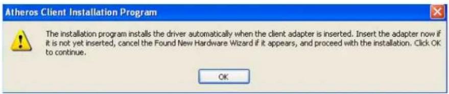 Atheros Client Installation Program The installation program installs the driver automatically when the client adapter is inserted. Insert the adapter now if it is not yet inserted, cancel the Found New Hardware Wizard if it appears, and proceed with the installation. Click OK to continue. OK