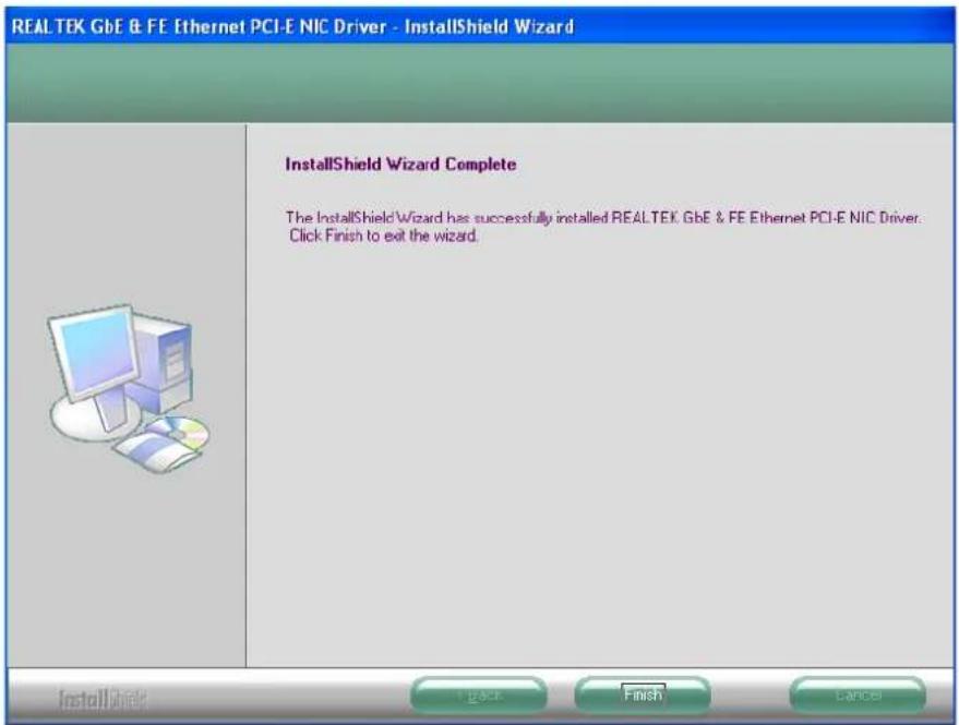 REALTEK GbE & FE Ethernet PCI-E NIC Driver - InstallShield Wizard InstallShield Wizard Complete The InstallShield Wizard has successfully installed REALTEK. GbE & FE Ethernet PCI-E NIC Driver. Click Finish to exit the wizard.
