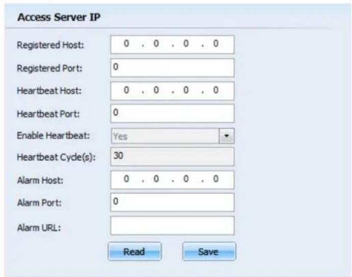 Access Server IP Registered Host: 0 . 0 . 0 . 0 Registered Port: 0 Heartbeat Host: 0 . 0 . 0 . 0 Heartbeat Port: 0 Enable Heartbeat: Yes Heartbeat Cycle(s): 30 Alarm Host: 0 . 0 . 0 . 0 Alarm Port: 0 Alarm URL: Read Save