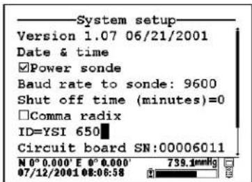 System setup Version 1.07 06/21/2001 Date & time Power sonde Baud rate to sonde: 9600 Shut off time (minutes)=0 Comma radix ID=YSI 650 Circuit board SN:00006011 N 0° 0.000' E 0° 0.000' 07/12/2001 08:06:58 739.1mmHg