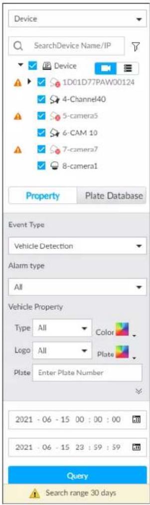 Device SearchDevice Name/IP Device 1D01D77PAW00124 4-Channel40 5-camera5 6-CAM 10 7-camera7 8-camera1 Property Plate Database Event Type Vehicle Detection Alarm type All Vehicle Property Type AllColor Logo AllPlate Plate Enter Plate Number 2021 - 06 - 15 00 : 00 : 00 2021 - 06 - 15 23 : 59 : 59 Query Search range 30 days