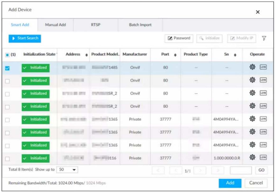 Add Device Smart Add Manual Add RTSP Batch Import Start Search Password Initialize Modify IP (1) Initialization State Address Product Model_ Manufacturer Port Product Type Sn Operate ✓ Initialized 148S Onvif 80 -- -- # ✓ Initialized SR_2 Onvif 80 -- -- # ✓ Initialized SR_2 Onvif 80 -- -- # ✓ Initialized 136S Private 37777 4M04994YA... # ✓ Initialized 136S Private 37777 4M04994YA... # ✓ Initialized 136S Private 37777 4M04994YA... # ✓ Initialized 0116 Private 37777 1.000.0000.0.R Total 8 Item(s) Show up to 50 1/1 GO Remaining Bandwidth/Total: 1024.00 Mbps/ 1024 Mbps Add Cancel